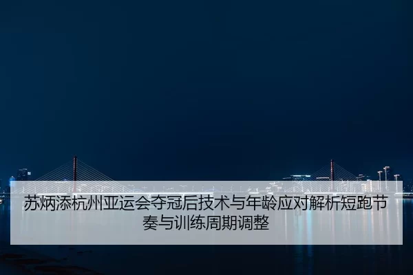su-bing-tian-hang-zhou-ya-yun-hui-duo-guan-hou-ji-shu-yu-nian-ling-ying-dui-jie-xi-duan-pao-jie-zou-yu-xun-lian-zhou-qi-2-736.jpg