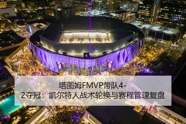 塔图姆FMVP带队4-2夺冠：凯尔特人战术轮换与赛程管理复盘